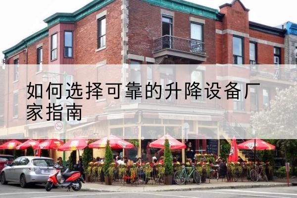 理县电动升降机厂家-如何选择可靠的升降设备厂家指南