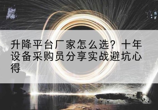 理县升降平台厂家-怎么选？十年设备采购员分享实战避坑心得